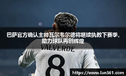 巴萨官方确认主帅瓦尔韦尔德将继续执教下赛季，助力球队再创辉煌