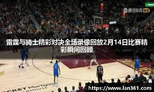 雷霆与骑士精彩对决全场录像回放2月14日比赛精彩瞬间回顾
